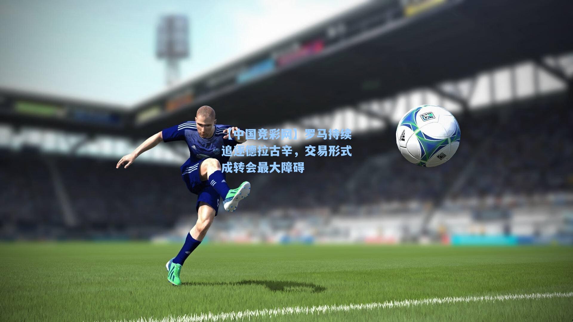 罗马持续追逐德拉古辛，交易形式成转会最大障碍