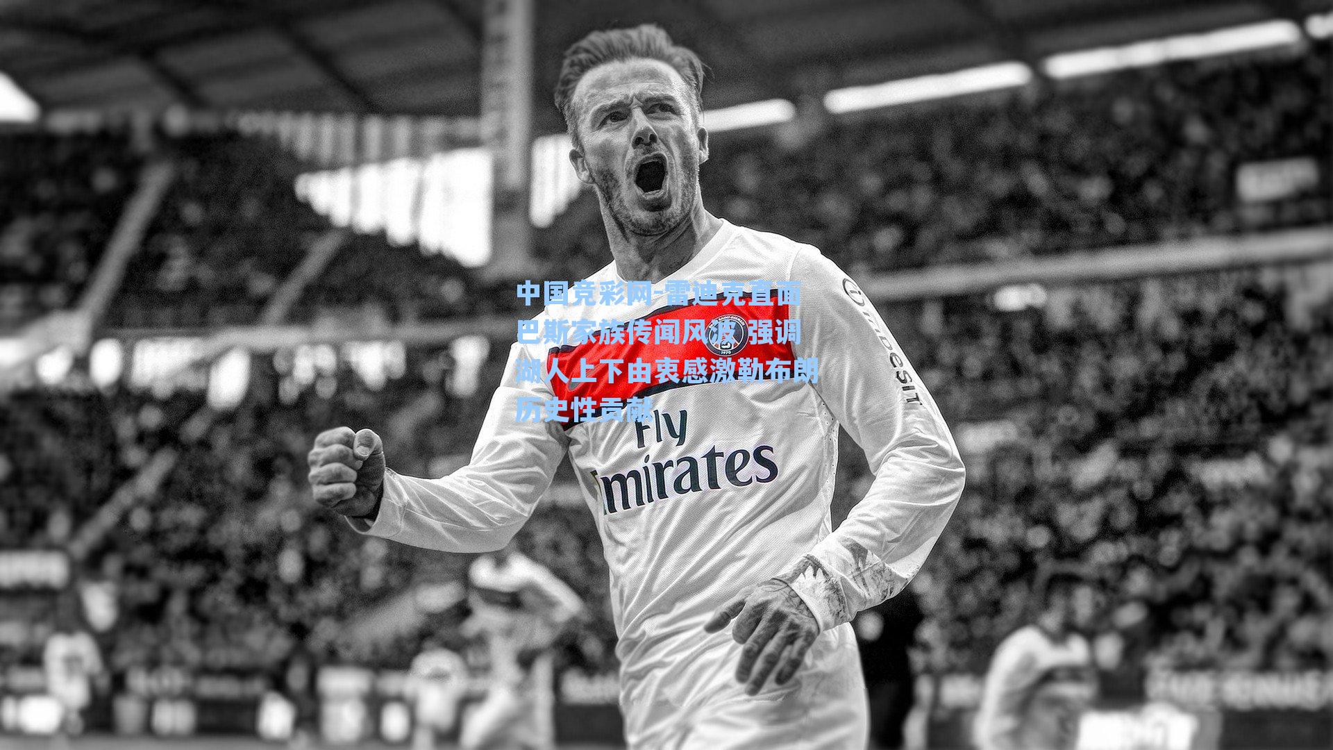 雷迪克直面巴斯家族传闻风波 强调湖人上下由衷感激勒布朗历史性贡献