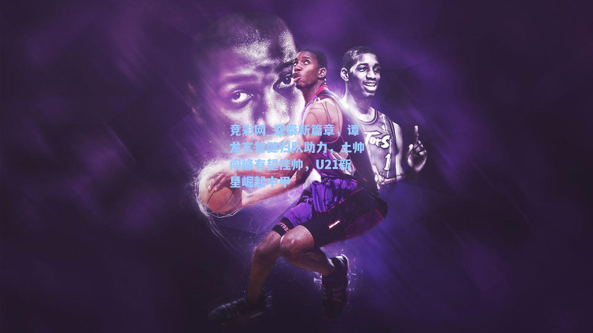 亚泰新篇章，谭龙玄智健归队助力，土帅阎峰有望挂帅，U21新星崛起中甲