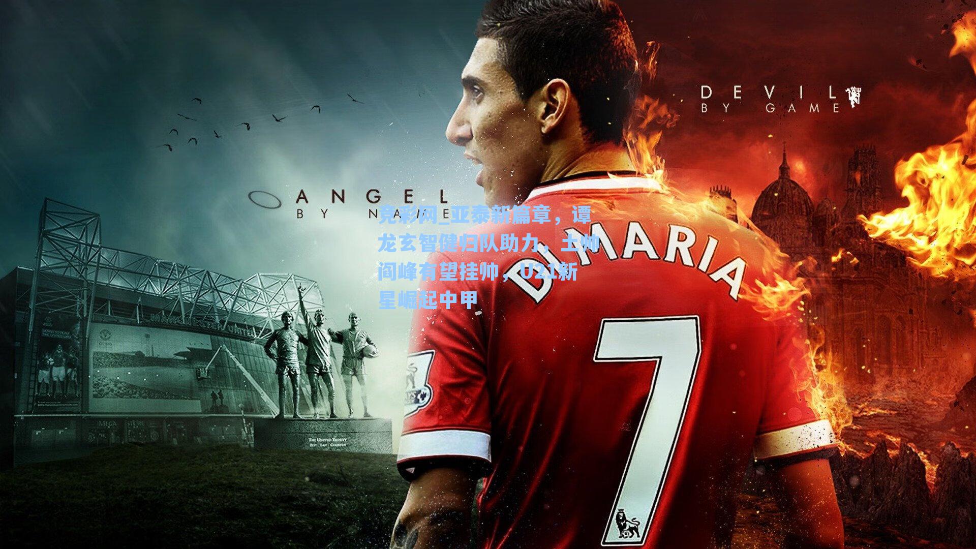 亚泰新篇章，谭龙玄智健归队助力，土帅阎峰有望挂帅，U21新星崛起中甲